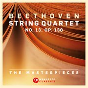 The masterpieces, beethoven: string quartet no. 13 in b-flat major, op. 130 cover image