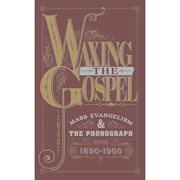 Waxing the gospel: mass evangelism and the phonograph, 1890-1900 cover image