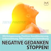 Negative gedanken stoppen! mit entspannung, positiver konditionierung, selbststärkung, affirmatio Negative gedanken stoppen! mit entspannung, positiver konditionierung, selbststärkung, affirmatio