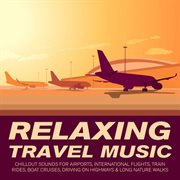 Relaxing Travel Music - Chillout Sounds for Airports, International Flights, Train Rides, Boat Cr Relaxing Travel Music - Chillout Sounds for Airports, International Flights, Train Rides, Boat Cr