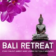 Bali Retreat - Ethno Chillout Ambient Music Lounge for Yoga & Meditation Bali Retreat - Ethno Chillout Ambient Music Lounge for Yoga & Meditation