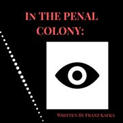 In the penal colony: written by franz kafka : Written By Franz Kafka cover image