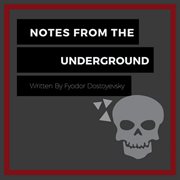 Notes from the underground: written by fyodor dostoyevsky : Written By Fyodor Dostoyevsky cover image