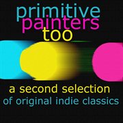 Primitive painters too - a second selection of original indie classics cover image