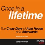 Once in a lifetime : the crazy days of acid house and afterwards cover image