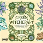 Green witchcraft : a practical guide to discovering the magic of plants, herbs, crystals, and beyond cover image