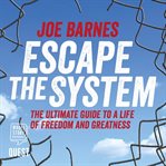 Escape the system. The Ultimate Guide to a life of Freedom and Greatness cover image