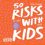 50 Risks to Take With Your Kids cover image