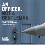 An officer, not a gentleman : the inspirational journey of a pioneering female fighter pilot cover image