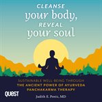 Cleanse Your Body, Reveal Your Soul : Sustainable Well-Being Through the Ancient Power of Ayurveda Panchakarma Therapy cover image
