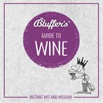 Bluffer's guide to wine. Instant Wit and Wisdom cover image