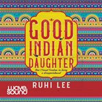 Good Indian daughter : how I found freedom in being a disappointment cover image