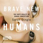 Brave new humans : the dirty reality of donor conception cover image