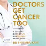 Doctors get cancer too : a doctor's diary of life and recovery from cancer cover image