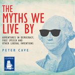 The myths we live by : adventures in democracy, free speech and other liberal inventions cover image