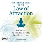 The mindful guide to the law of attraction : meditations to manifest health, wealth, and love cover image
