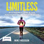 Limitless : an ultrarunner's story of pain, perseverance and the pursuit of success cover image