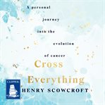 Cross everything : a personal journey into the evolution of cancer cover image