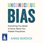 Unconscious bias : everything you need to know about our hidden prejudices cover image