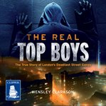 The real top boys : the true story of London's deadliest street gangs cover image