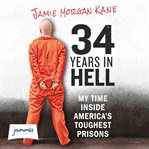 34 Years In Hell : My Time Inside America's Toughest Prisons cover image