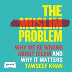 The Muslim problem : why we're wrong about Islam and why it matters cover image