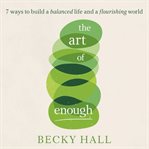 The art of enough : 7 ways to build a balanced life and a flourishing world cover image