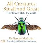 All Creatures Small and Great : How Insects Make the World cover image