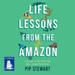 LIFE LESSONS FROM THE AMAZON : a guide to life from one epic jungle adventure cover image