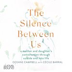 The silence between us : a mother and daughter's conversation through suicide and into life cover image