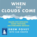 When the Clouds Come : Dealing with Difficulties, Facing Your Fears and Overcoming Obstacles cover image