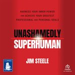 Unashamedly Superhuman : Harness Your Inner Power and Achieve Your Greatest Professional and Personal Goals cover image