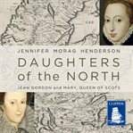 Daughters of the North : Jean Gordon and Mary, Queen of Scots cover image