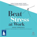 Beat stress at work : how to balance your ambition with your anxiety cover image