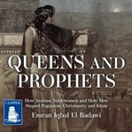 Queens and Prophets : How Arabian Noblewomen and Holy Men Shaped Paganism, Christianity and Islam cover image