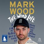 The Wood Life : A Not so Helpful How-To Guide on Surviving Cricket, Life and Everything in Between cover image