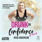 Drunk on Confidence : Unapologetically Me … From Lost & Anxious to Self-assured cover image