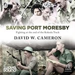 Saving Port Moresby : Fighting at the end of the Kokoda Track cover image