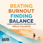 Beating Burnout, Finding Balance : Mindful Lessons for a Meaningful Life cover image