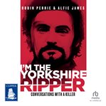 I'm the Yorkshire Ripper : Conversations With a Killer cover image
