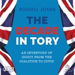 The Decade in Tory : An Inventory of Idiocy From the Coalition to COVID cover image