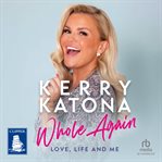 Kerry Katona : Whole Again: Love, Life and Me cover image