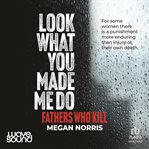 Look What You Made Me Do : Fathers Who Kill cover image