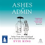 Ashes to Admin : Tales from the Caseload of a Council Funeral Officer cover image