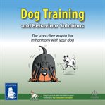 Dog training and behaviour solutions : the stress-free way to live in harmony with your dog cover image