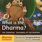 What Is the Dharma? : The essential teachings of the Buddha cover image
