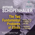 The Two Fundamental Problems of Ethics : Essay on the Freedom of the Will, the Basis of Morality cover image