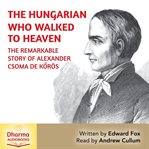 The Hungarian Who Walked to Heaven : The Remarkable Story of Csoma de Korös cover image