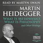 What Is Metaphysics, What Is Philosophy and Other Writings cover image