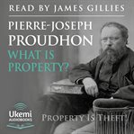 What Is Property? : An Inquiry into the Principle of Right and of Government cover image